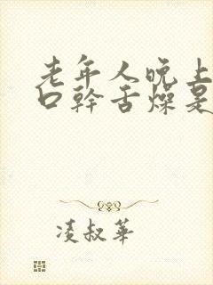 老年人晚上总是口干舌燥是怎么回事