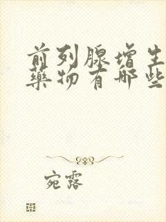 前列腺增生常用药物有哪些