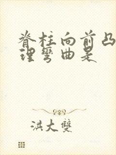 脊柱向前凸的生理弯曲是