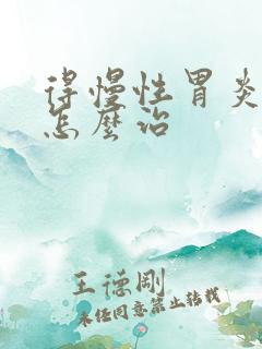 得慢性胃炎应该怎么治