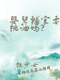 婴儿辅食要加核桃油吗?