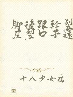 脚后跟干裂起硬皮裂口子还痒