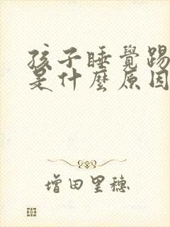 孩子睡觉踢被子是什么原因