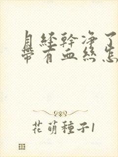 月经干净了白带带有血丝怎么回事啊