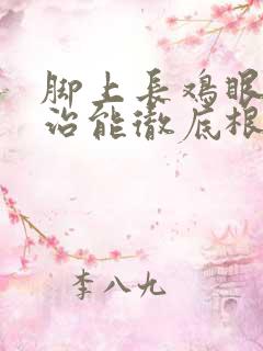 脚上长鸡眼怎么治能彻底根除