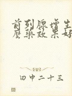 前列腺增生用什么药效果好见效快