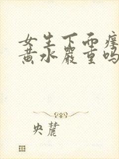 女生下面痒还有黄水严重吗