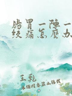 肠胃一阵一阵的绞痛怎么办