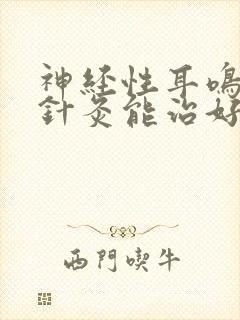 神经性耳鸣脑鸣针灸能治好吗