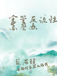 食管反流性胃炎怎么办