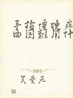 手指僵硬疼,弯曲困难用什么药