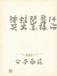 腰椎间盘145突出怎样治疗