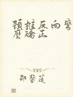 颈椎反向弯曲怎么矫正