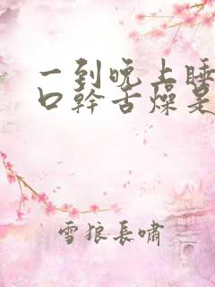 一到晚上睡觉就口干舌燥是什么原因