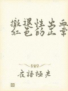 撤退性出血是暗红色的正常吗