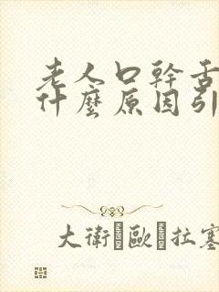 老人口干舌燥是什么原因引起的怎么治疗