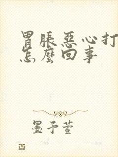 胃胀恶心打嗝是怎么回事