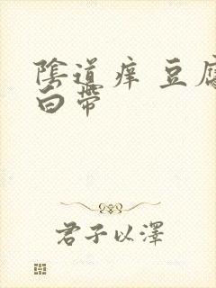 阴道痒 豆腐渣白带