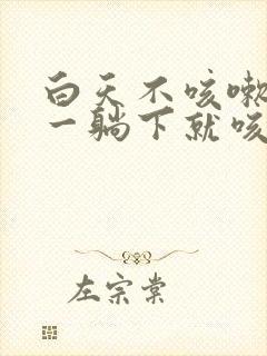 白天不咳嗽晚上一躺下就咳嗽怎么回事