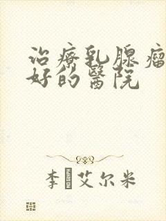 治疗乳腺瘤比较好的医院