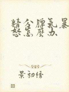 精分脾气暴躁易怒怎么办