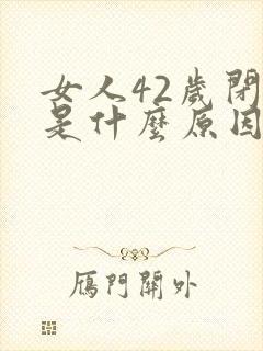 女人42岁闭经是什么原因