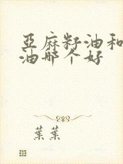 亚麻籽油和核桃油哪个好