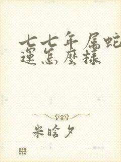 七七年属蛇的命运怎么样