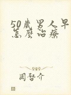 50岁男人早射怎么治疗