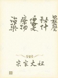 治疗便秘最好的药物是什么