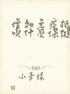 增加免疫抵抗力吃什么保健品