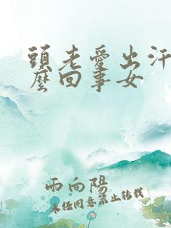 头老爱出汗是怎么回事女