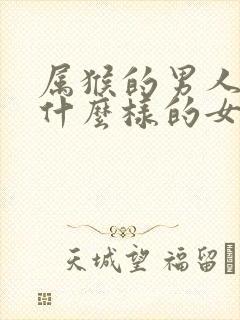 属猴的男人喜欢什么样的女人