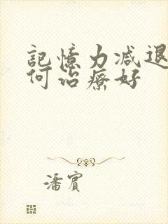 记忆力减退该如何治疗好