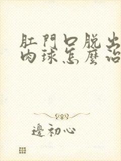 肛门口脱出一个肉球怎么治