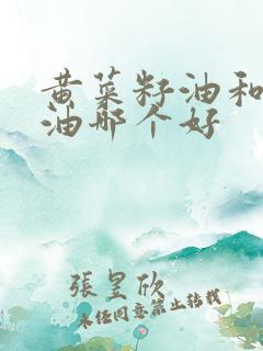 黄菜籽油和菜籽油哪个好