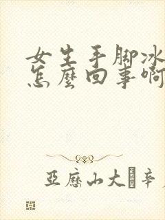 女生手脚冰凉是怎么回事啊