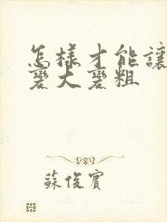 怎样才能让弟弟变大变粗