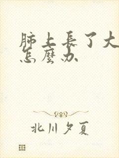 肺上长了大结节怎么办