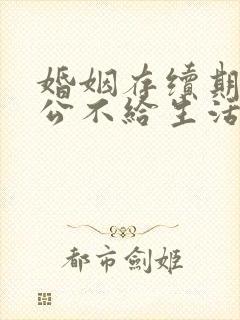 婚姻存续期间老公不给生活费犯法吗