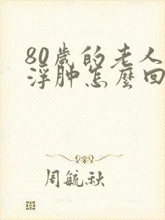 80岁的老人脚浮肿怎么回事