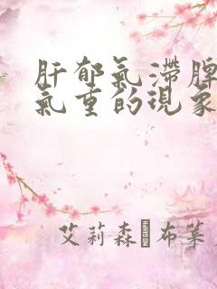 肝郁气滞脾虚湿气重的现象