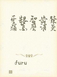 牙龈智齿发炎肿痛怎么消炎比较快