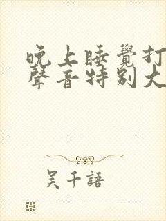 晚上睡觉打呼噜声音特别大怎么治疗