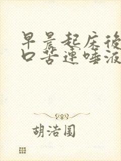 早晨起床后口干口苦连唾液都无是怎么?