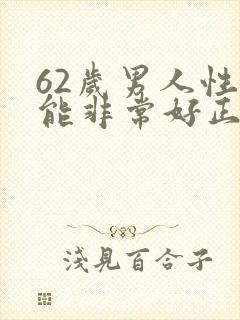 62岁男人性功能非常好正常吗