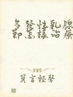 多发性乳腺有结节怎样治疗好