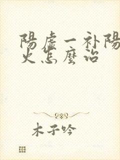 阳虚一补阳就上火怎么治