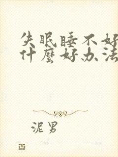 失眠睡不好觉有什么好办法吗