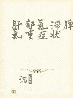 肝郁气滞脾虚湿气重症状